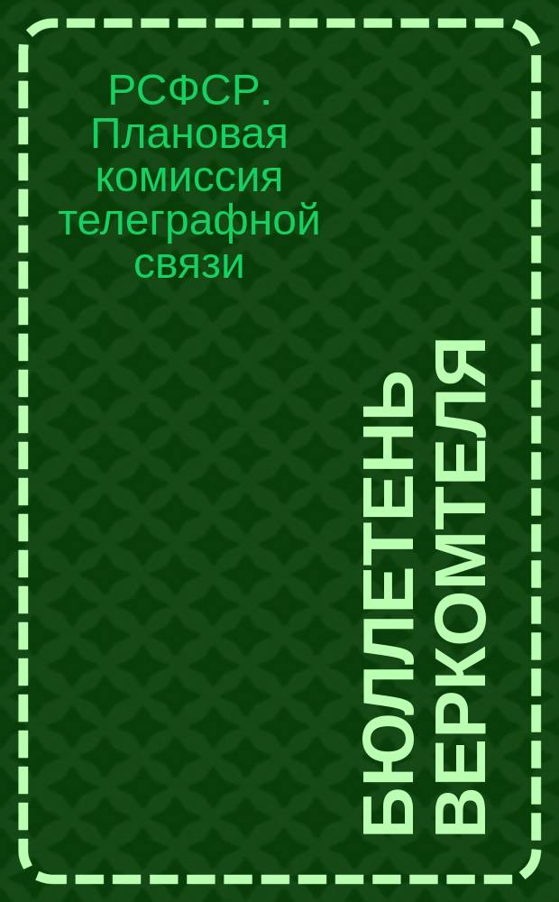 Бюллетень Веркомтеля : Двухнед. изд. под ред. Упр. делами Веркомтеля