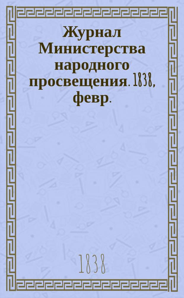 Журнал Министерства народного просвещения. 1838, февр.