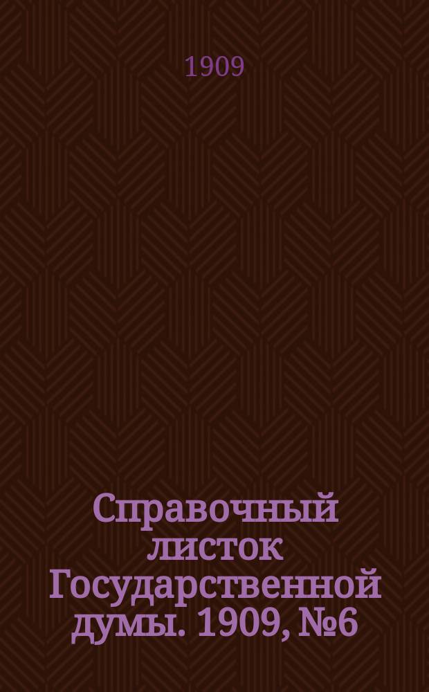 Справочный листок Государственной думы. 1909, №6
