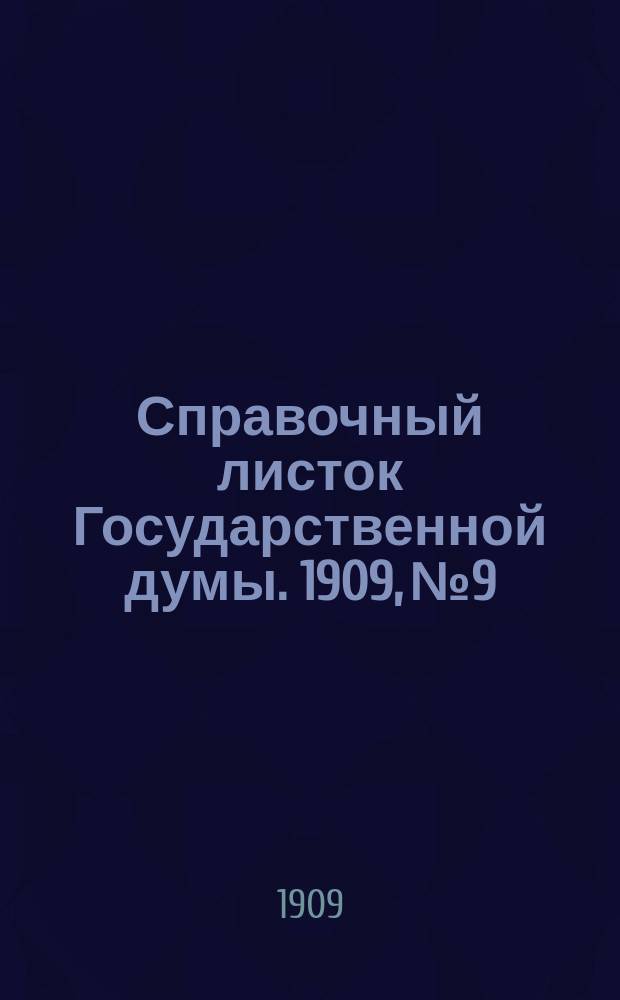 Справочный листок Государственной думы. 1909, №9