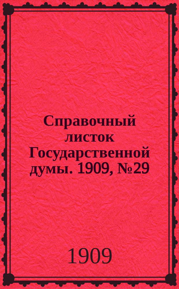 Справочный листок Государственной думы. 1909, №29