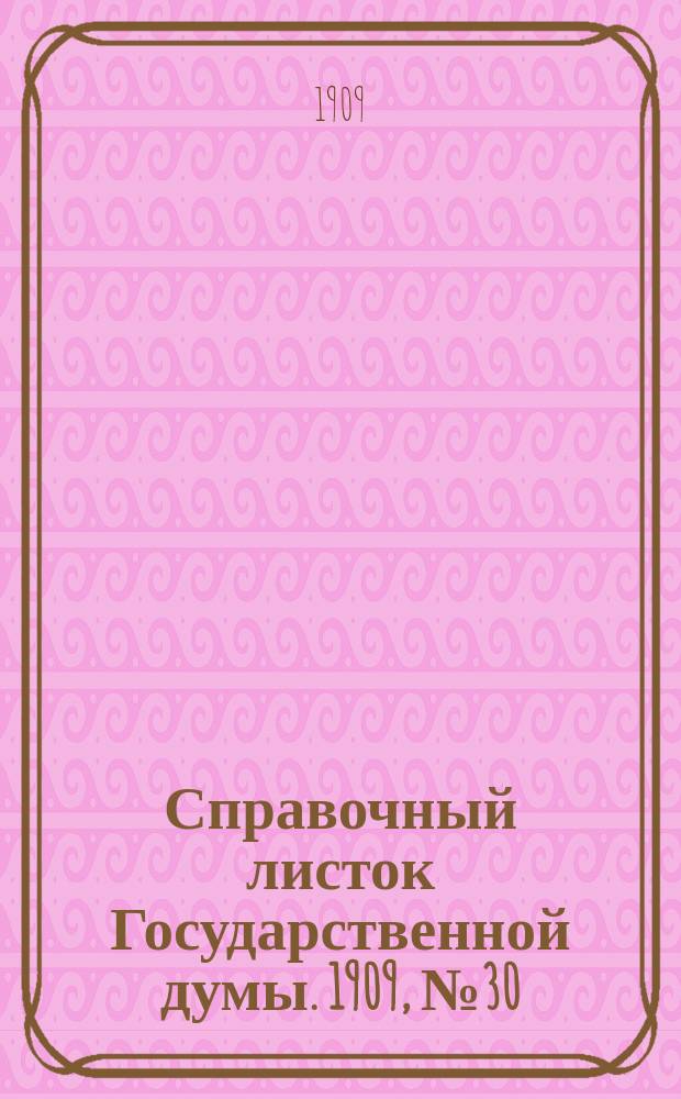 Справочный листок Государственной думы. 1909, №30