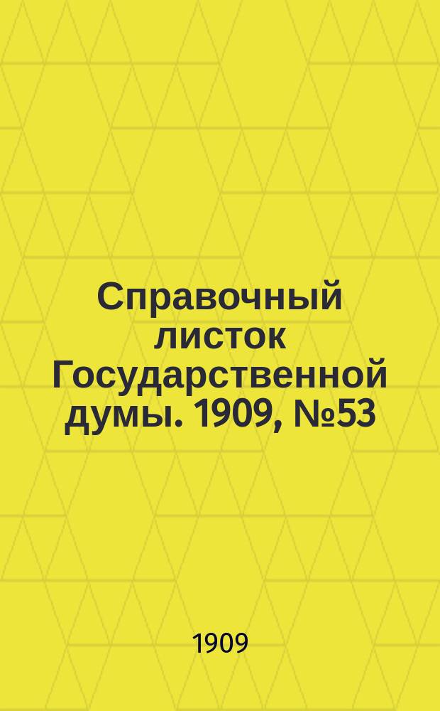 Справочный листок Государственной думы. 1909, №53