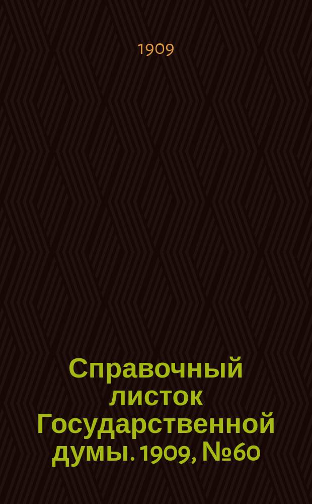Справочный листок Государственной думы. 1909, №60