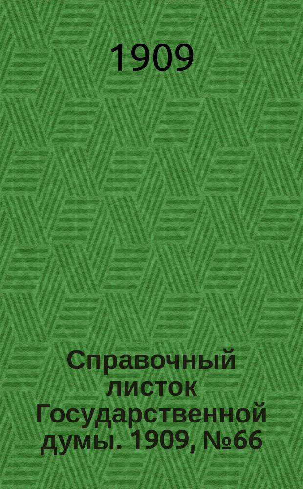 Справочный листок Государственной думы. 1909, №66