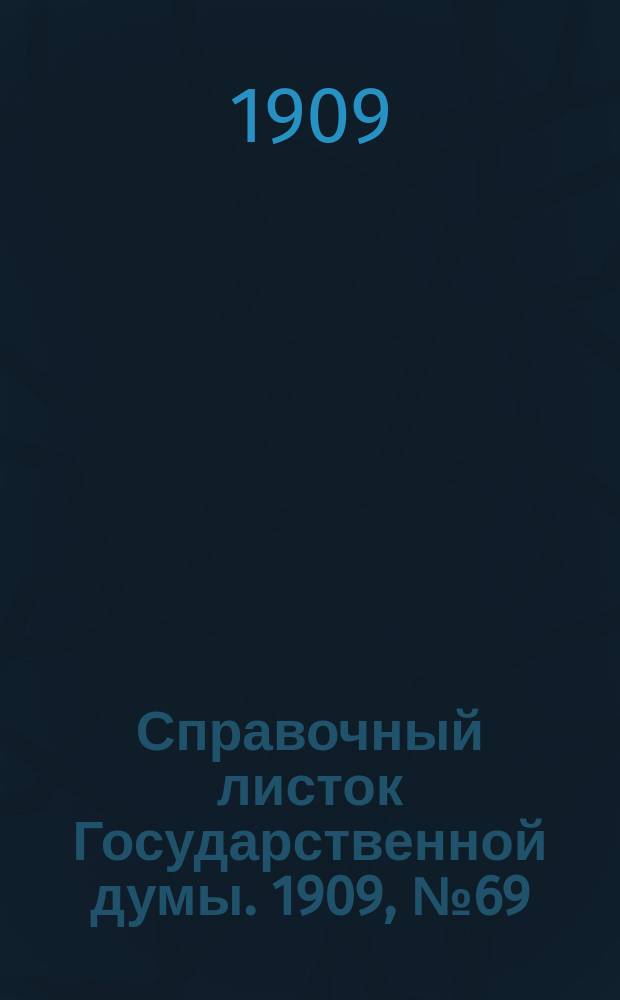 Справочный листок Государственной думы. 1909, №69