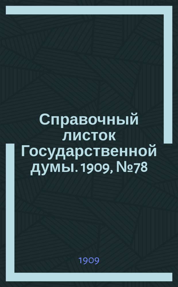 Справочный листок Государственной думы. 1909, №78