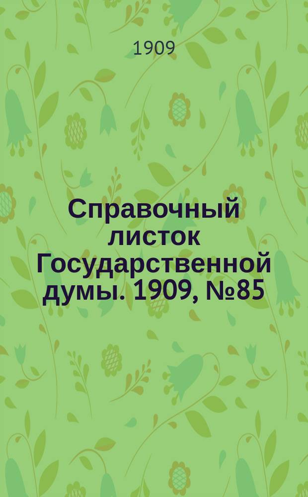 Справочный листок Государственной думы. 1909, №85
