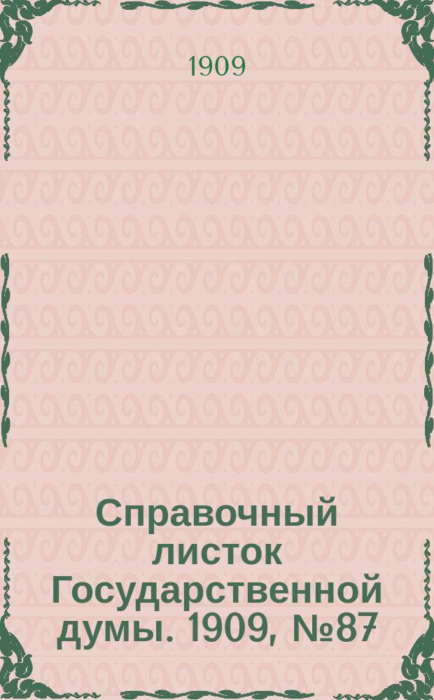 Справочный листок Государственной думы. 1909, №87