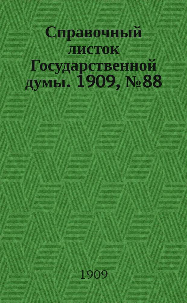 Справочный листок Государственной думы. 1909, №88