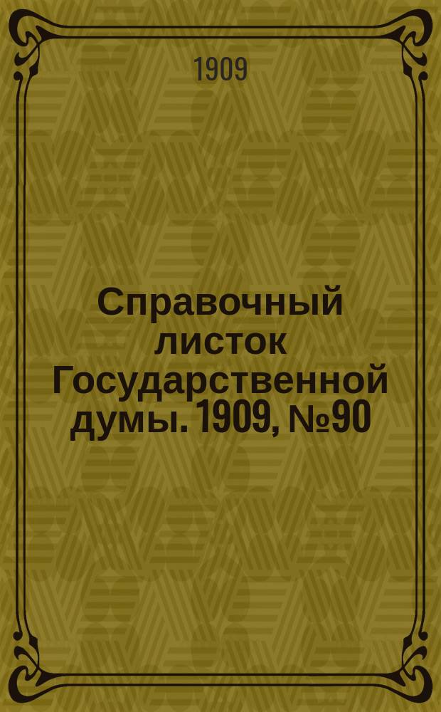 Справочный листок Государственной думы. 1909, №90