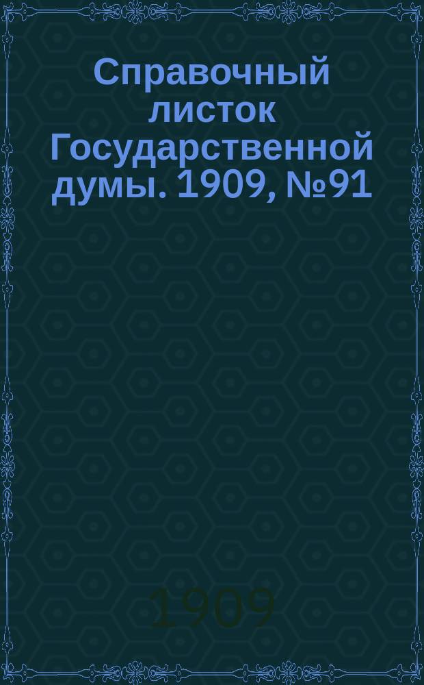Справочный листок Государственной думы. 1909, №91