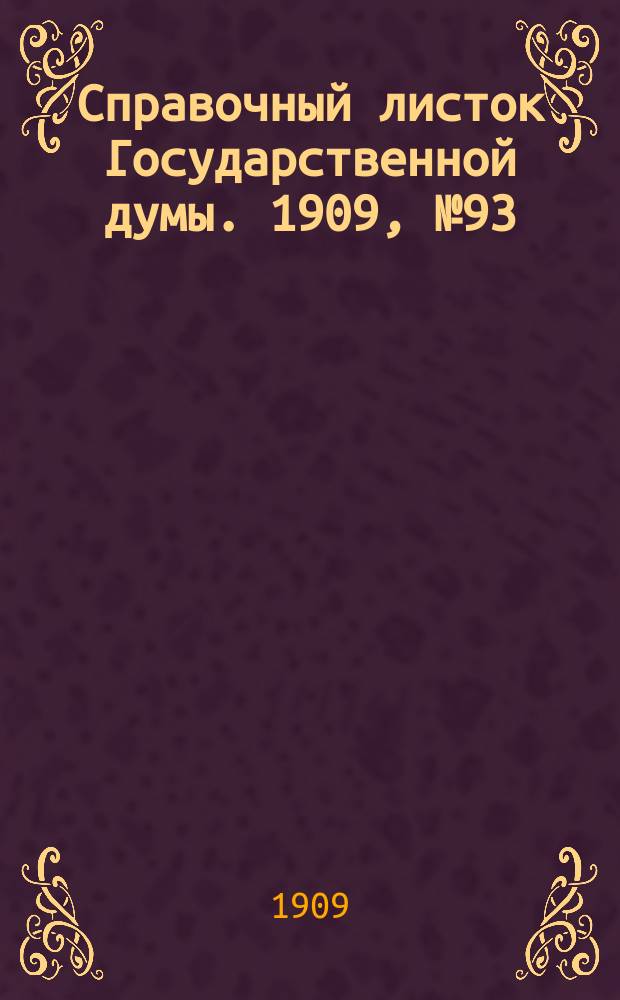 Справочный листок Государственной думы. 1909, №93