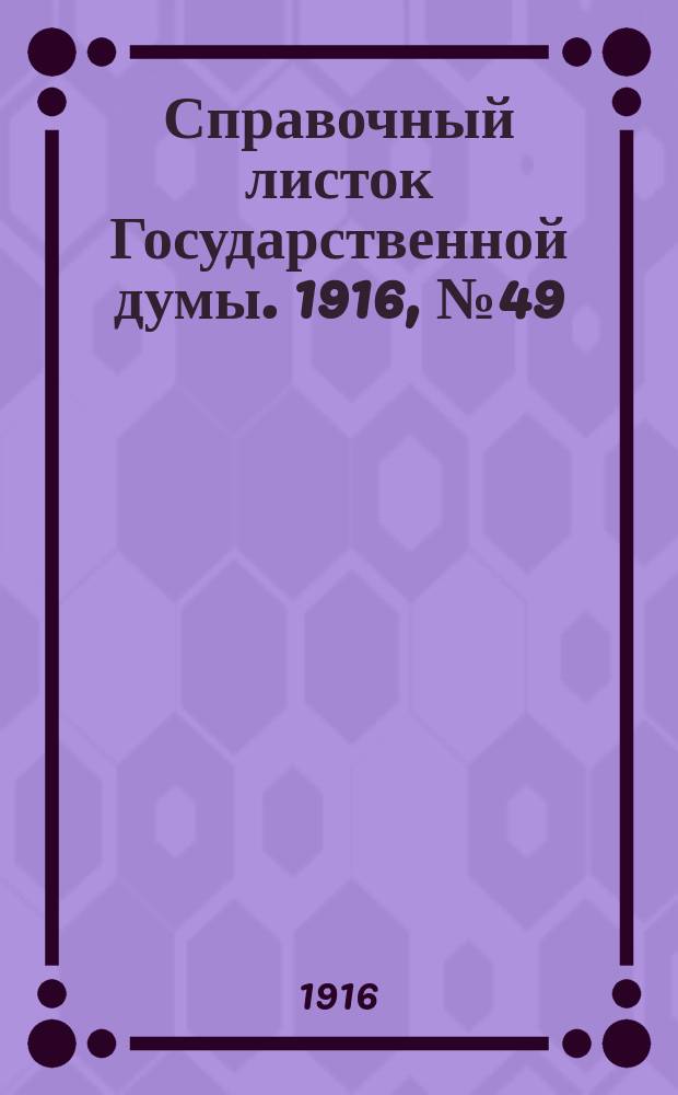 Справочный листок Государственной думы. 1916, №49