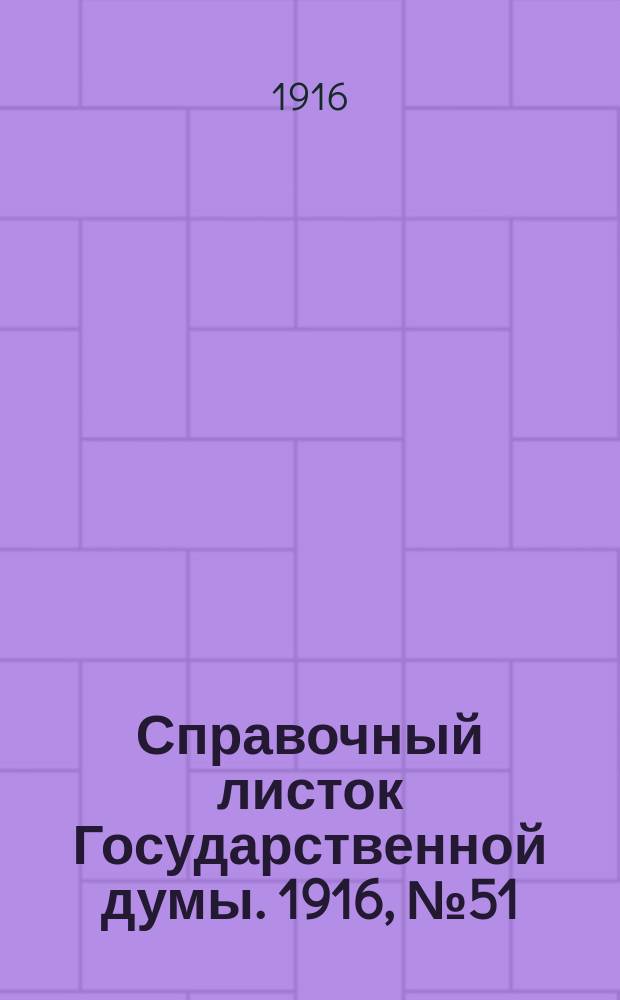Справочный листок Государственной думы. 1916, №51