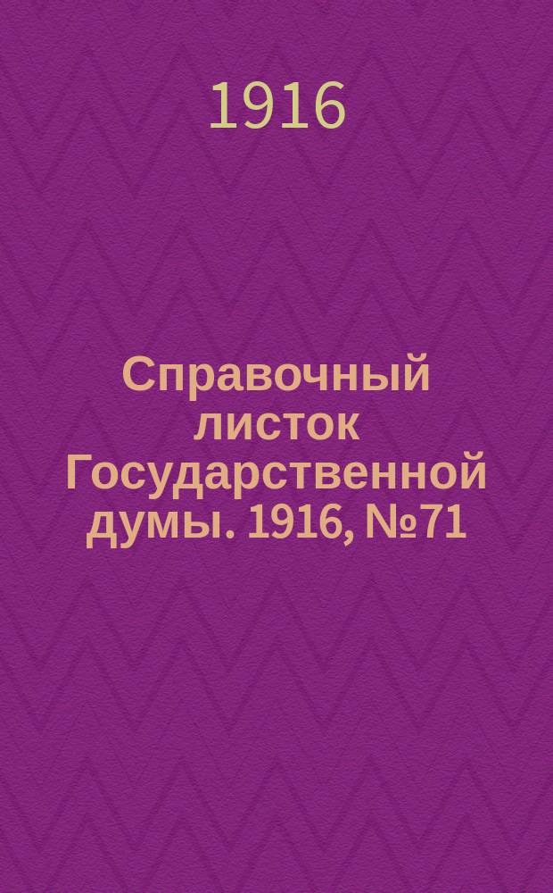Справочный листок Государственной думы. 1916, №71
