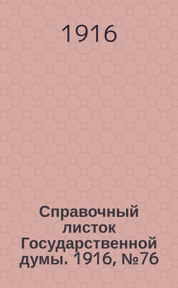 Справочный листок Государственной думы. 1916, №76