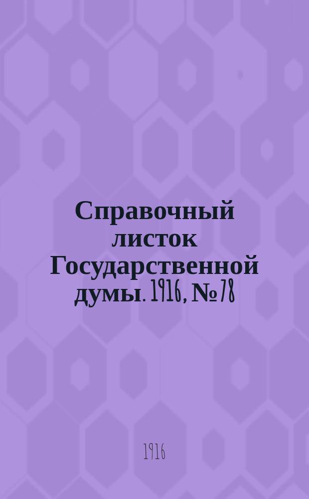 Справочный листок Государственной думы. 1916, №78