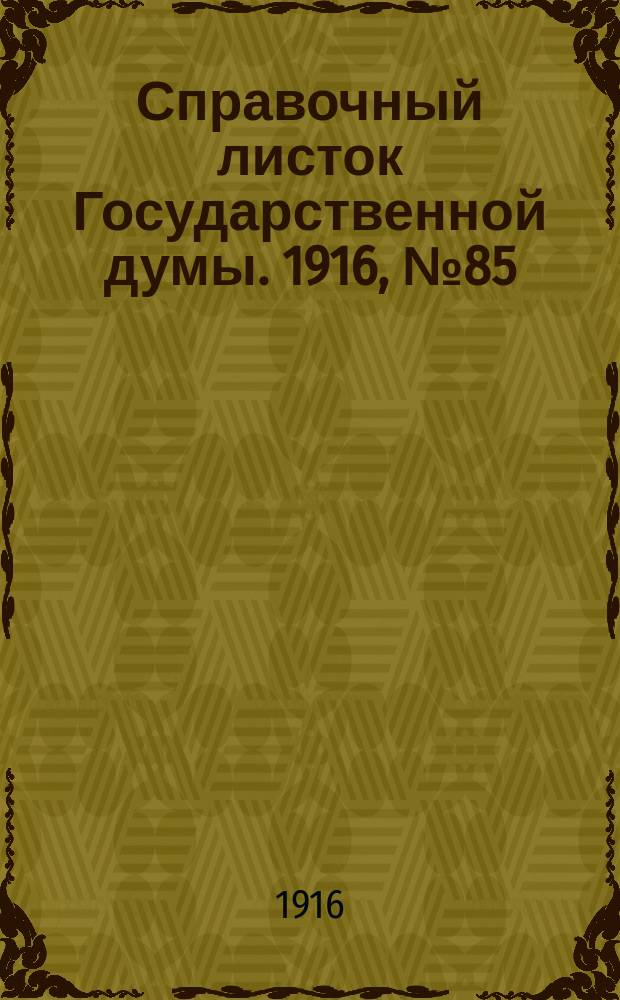 Справочный листок Государственной думы. 1916, №85