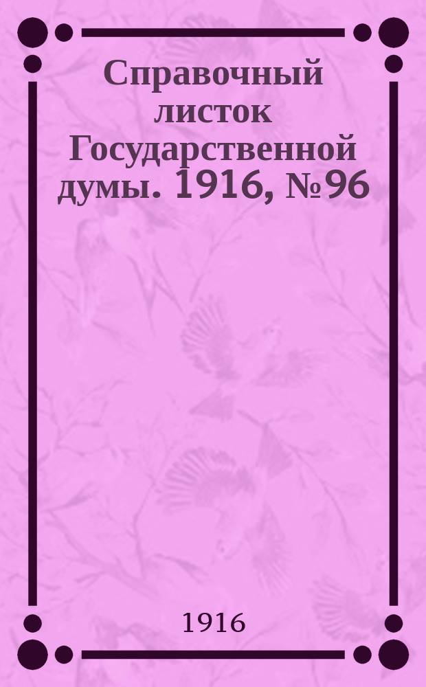 Справочный листок Государственной думы. 1916, №96