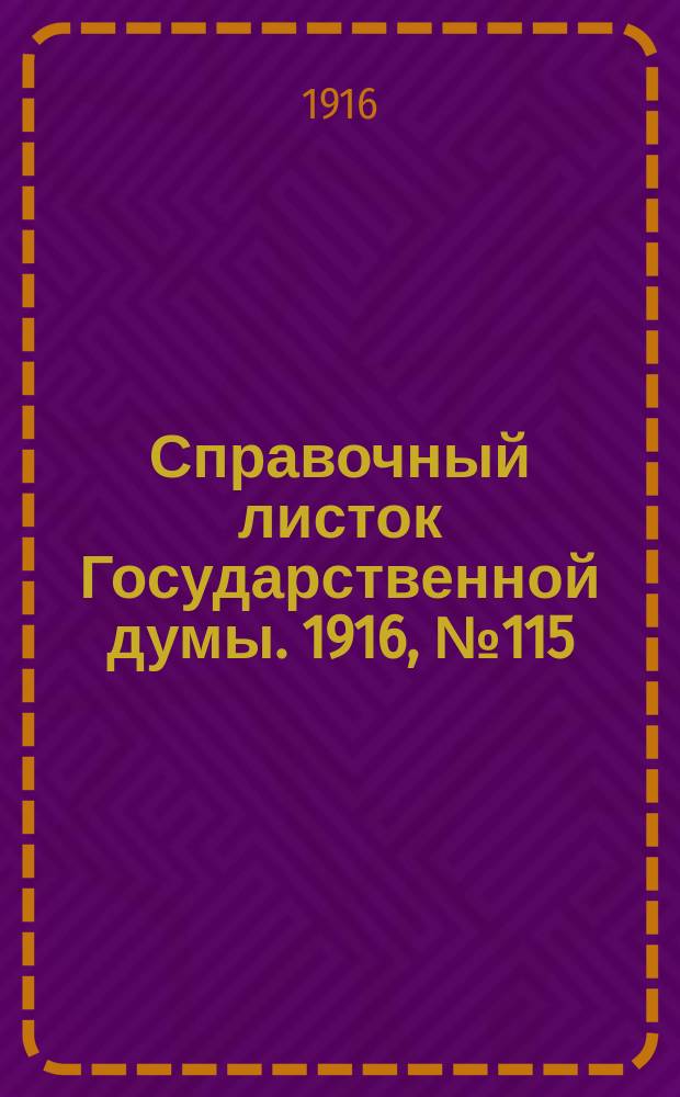 Справочный листок Государственной думы. 1916, №115