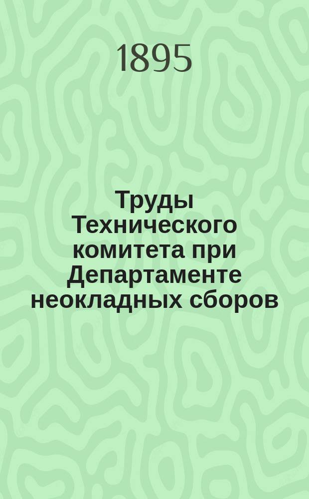 Труды Технического комитета при Департаменте неокладных сборов : Изд. Деп. неокладных сборов. Т.6 : 1893