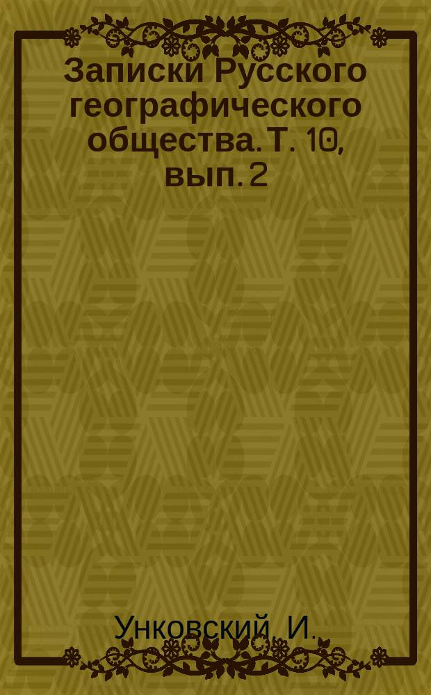 Записки Русского географического общества. Т. 10, вып. 2 : Посольство к звонгарскому Хун-Тайчжи Цэван Рабтану капитана от артиллерии Ивана Унковского и путевой журнал его за 1722-1724 годы