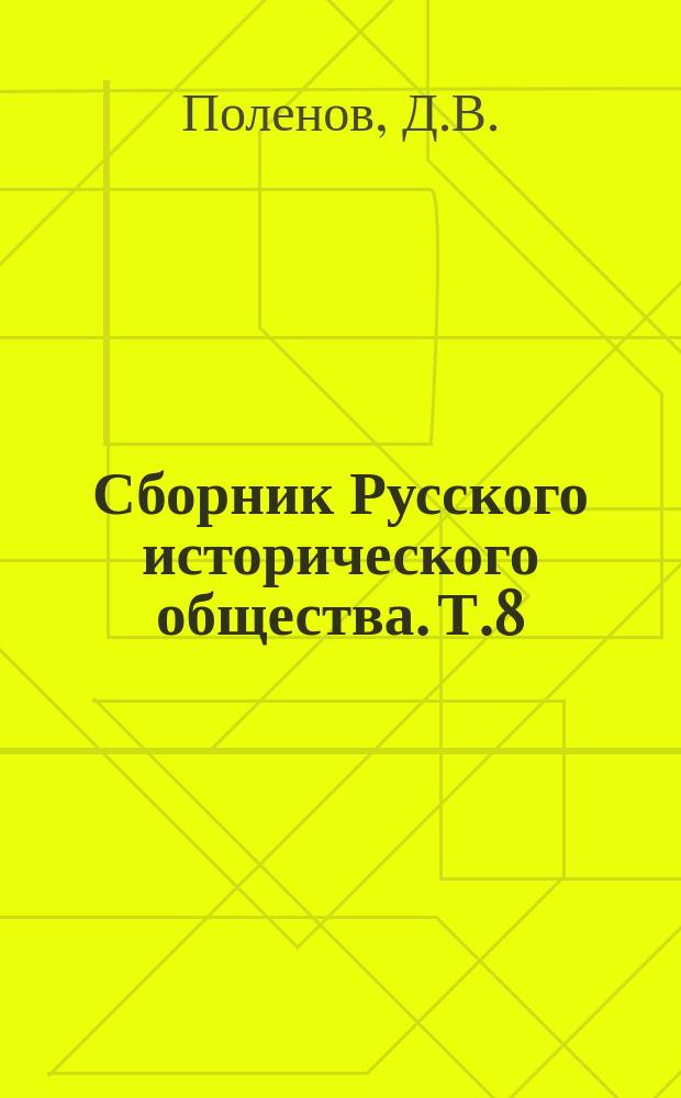 Сборник Русского исторического общества. Т.8 : [Исторические сведения о Екатерининской Комиссии для сочинения проекта Нового уложения]