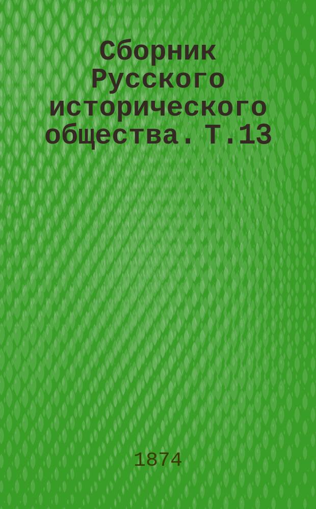 Сборник Русского исторического общества. Т.13 : [Бумаги императрицы Екатерины II, хранящиеся в Государственном архиве Министерства иностранных дел]