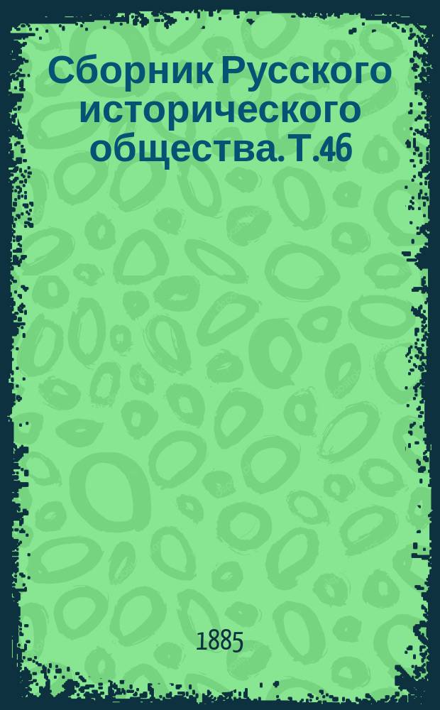 Сборник Русского исторического общества. Т.46 : Дипломатическая переписка австрийских послов и посланников при русском дворе