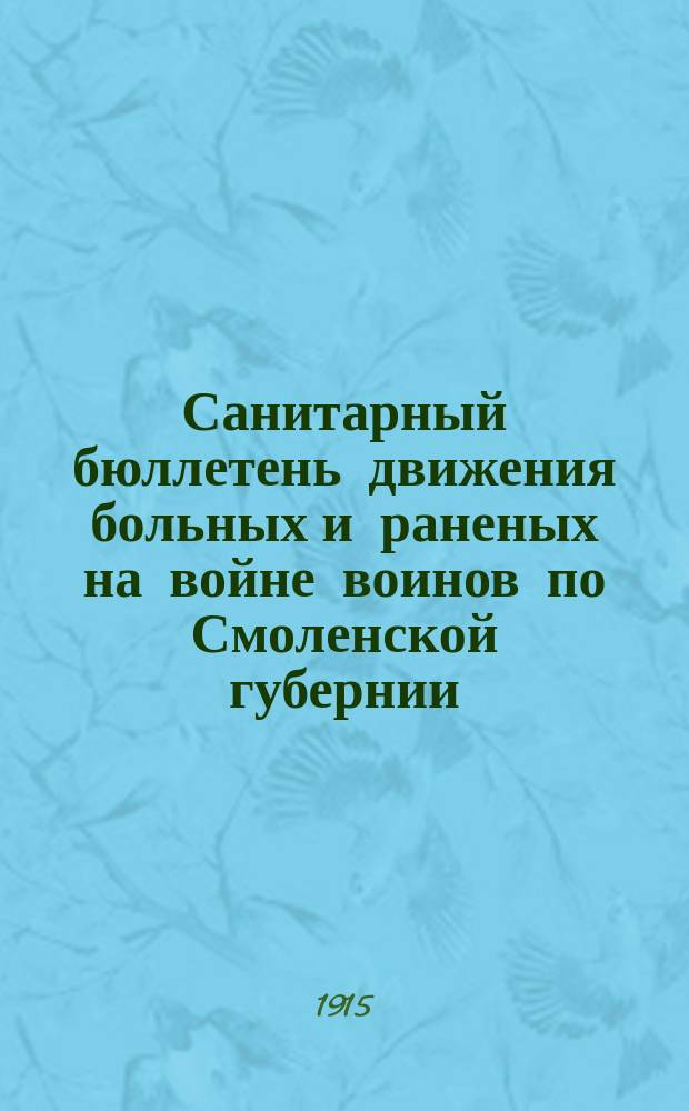 Санитарный бюллетень движения больных и раненых на войне воинов по Смоленской губернии. №8 : c 1-го февраля по 15-ое февраля 1915 г.