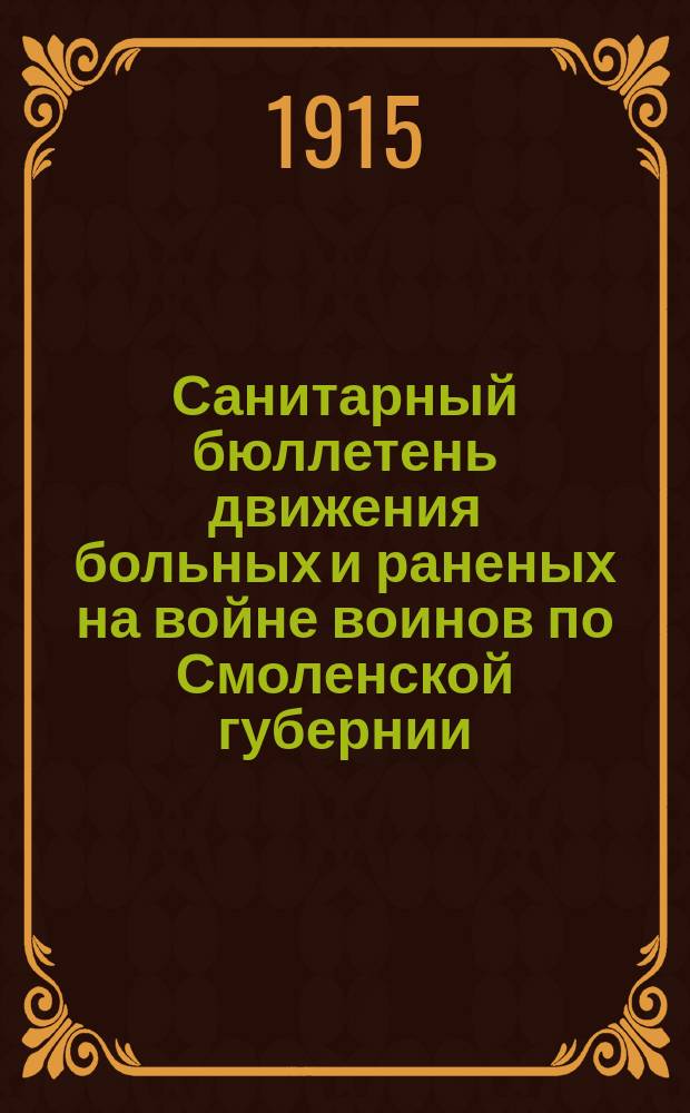 Санитарный бюллетень движения больных и раненых на войне воинов по Смоленской губернии. №19 : c 15-го июля по 31-ое июля 1915 г.