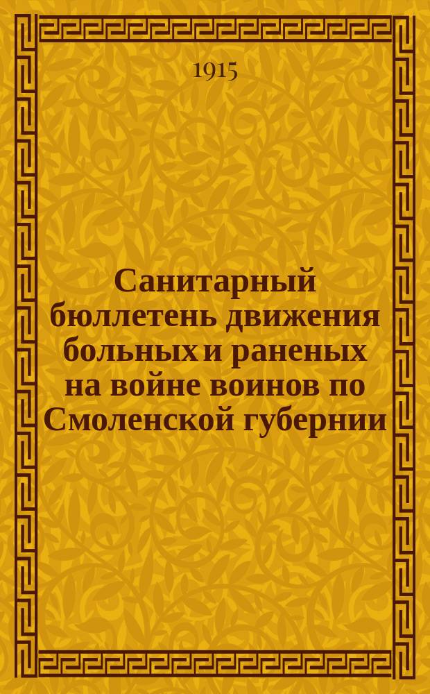 Санитарный бюллетень движения больных и раненых на войне воинов по Смоленской губернии. №21 : c 15-го августа по 31-ое августа 1915 г.