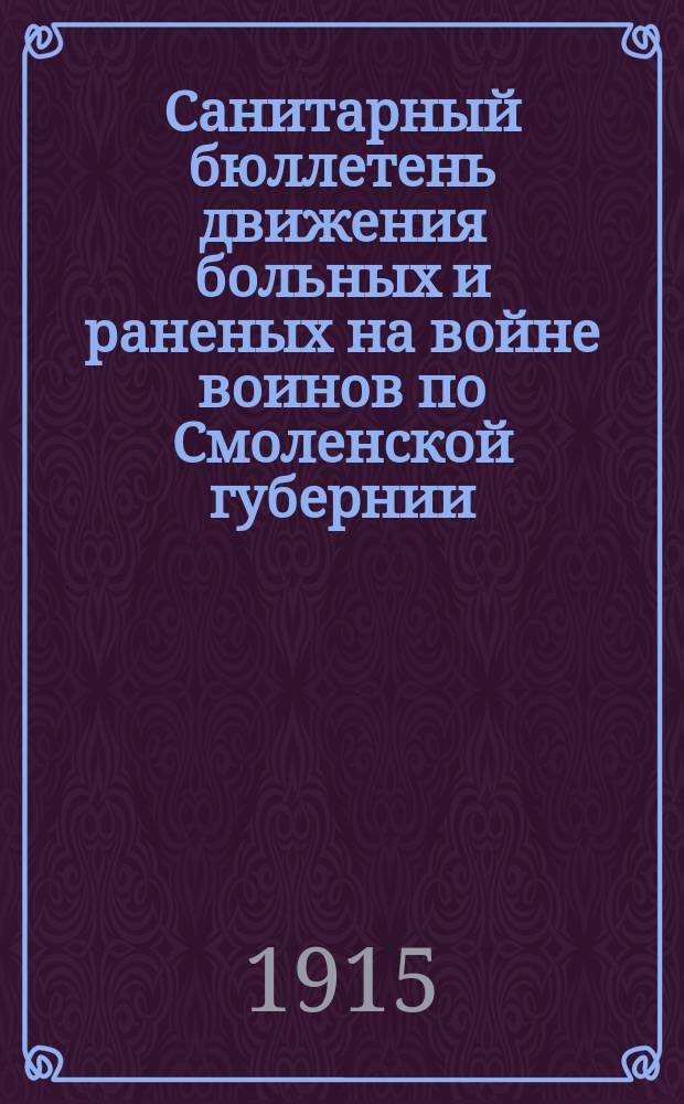 Санитарный бюллетень движения больных и раненых на войне воинов по Смоленской губернии. №22 : c 1-го сентября по 14-ое сентября 1915 г.