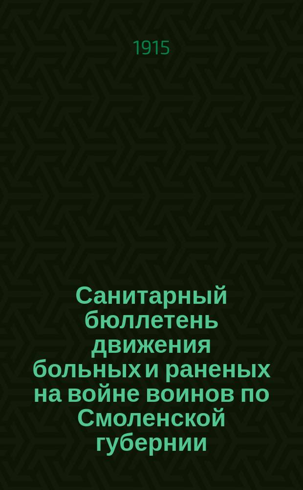 Санитарный бюллетень движения больных и раненых на войне воинов по Смоленской губернии. №24 : c 1-го октября по 14-ое октября 1915 г.