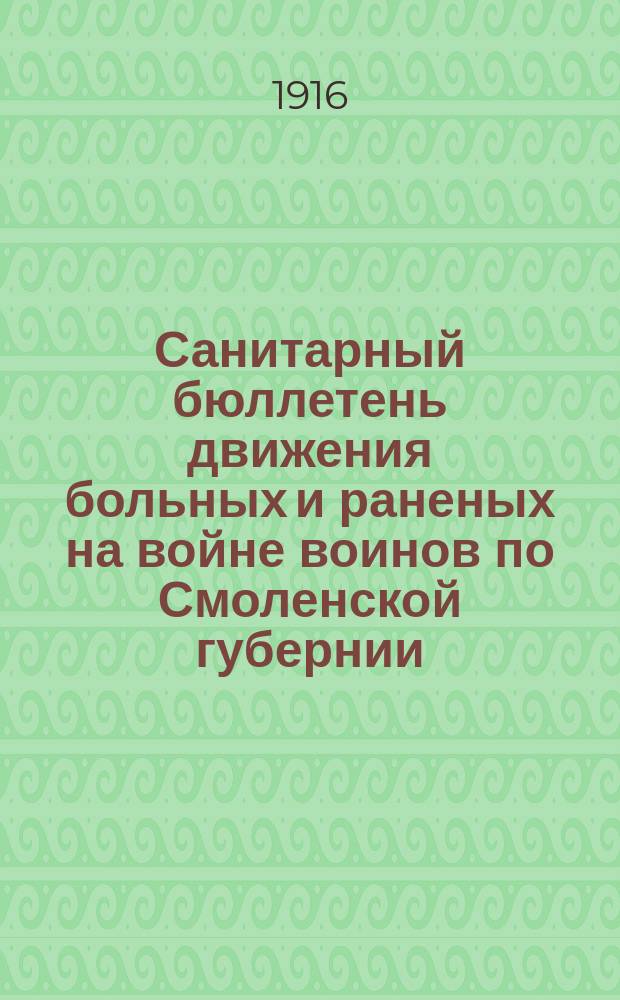 Санитарный бюллетень движения больных и раненых на войне воинов по Смоленской губернии. №46 : c 1-го сентября по 15-ое сентября 1916 г.