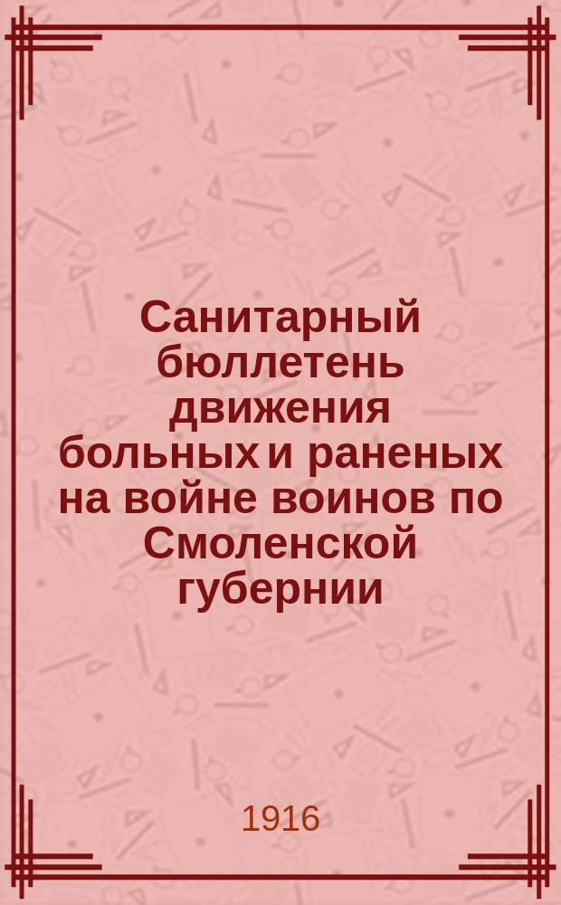 Санитарный бюллетень движения больных и раненых на войне воинов по Смоленской губернии. №48 : c 1-го октября по 15-ое октября 1916 г.