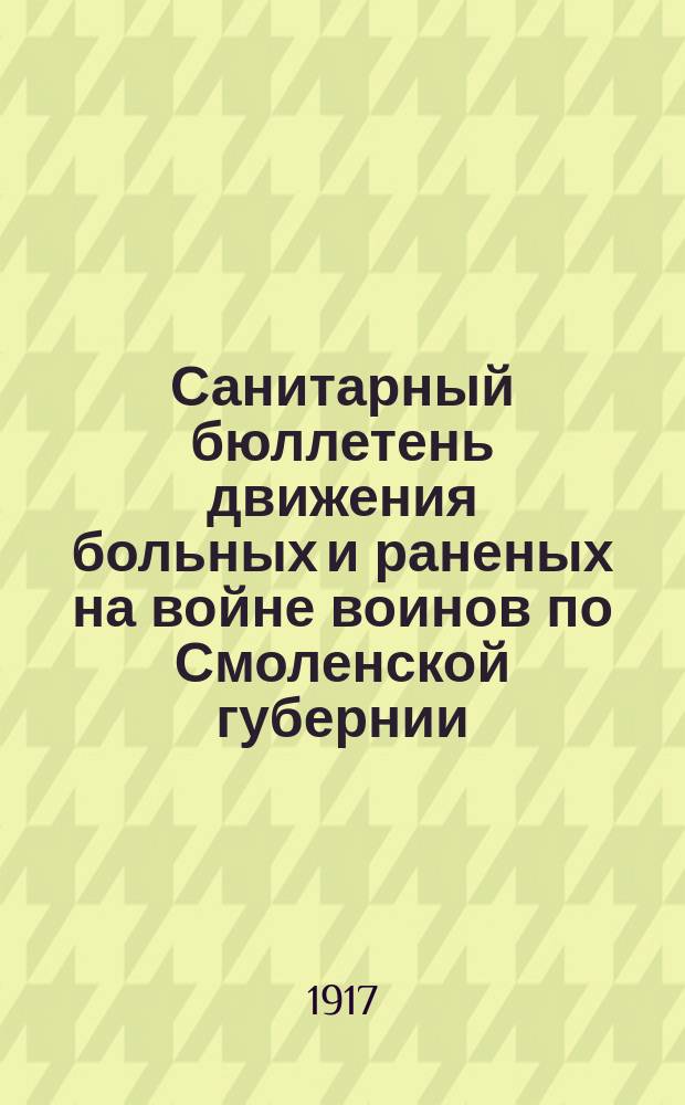 Санитарный бюллетень движения больных и раненых на войне воинов по Смоленской губернии. №53 : c 15-го декабря по 31-ое декабря 1916 г.