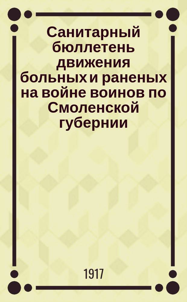 Санитарный бюллетень движения больных и раненых на войне воинов по Смоленской губернии. №57 : c 1-го января по 1-ое марта 1917 г.