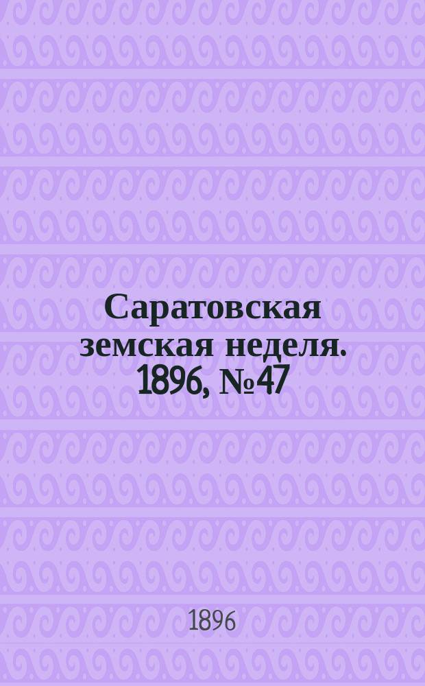 Саратовская земская неделя. 1896, №47