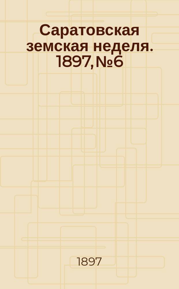Саратовская земская неделя. 1897, №6