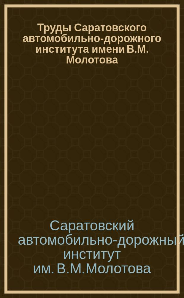 Труды Саратовского автомобильно-дорожного института имени В.М. Молотова
