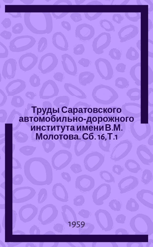 Труды Саратовского автомобильно-дорожного института имени В.М. Молотова. Сб. 16, Т.1 : Машиностроение и автомобильный транспорт