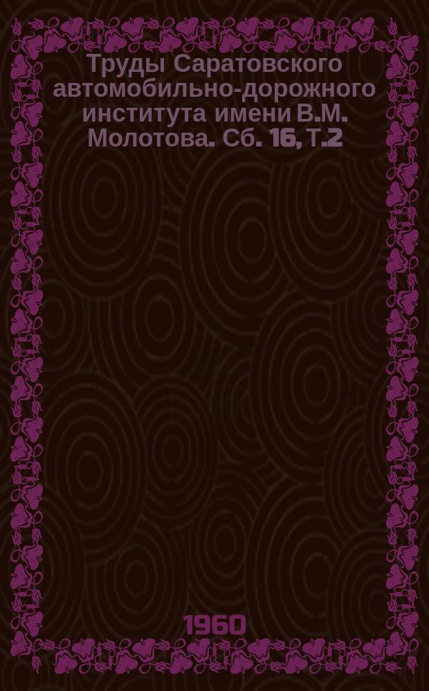 Труды Саратовского автомобильно-дорожного института имени В.М. Молотова. Сб. 16, Т.2 : Строительство