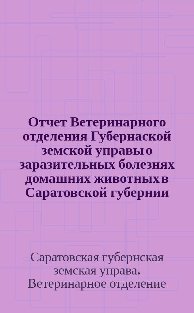 Отчет Ветеринарного отделения Губернаской земской управы о заразительных болезнях домашних животных в Саратовской губернии