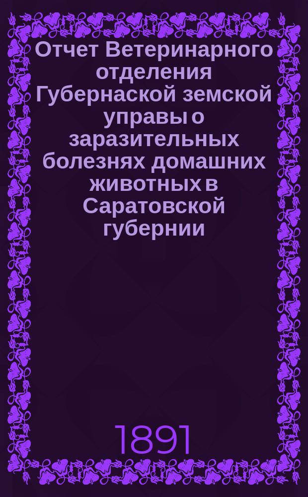 Отчет Ветеринарного отделения Губернаской земской управы о заразительных болезнях домашних животных в Саратовской губернии. 1891, янв.