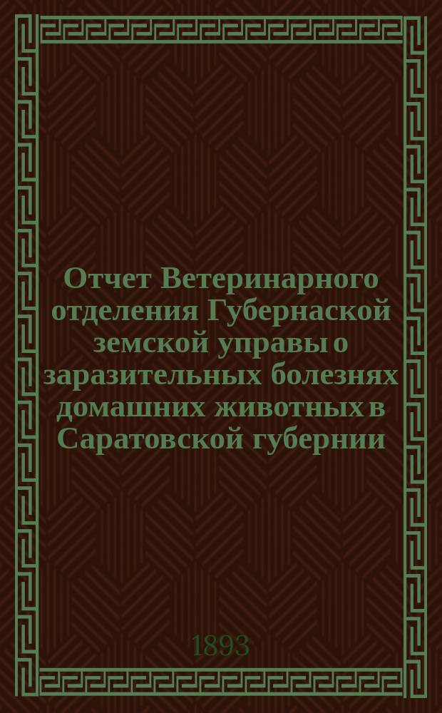 Отчет Ветеринарного отделения Губернаской земской управы о заразительных болезнях домашних животных в Саратовской губернии. 1893, янв.