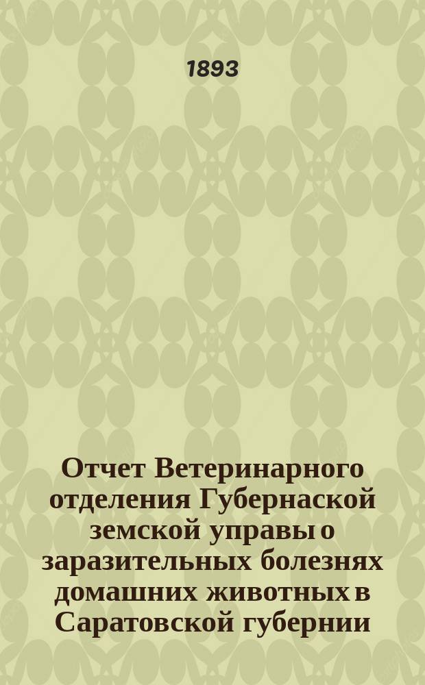 Отчет Ветеринарного отделения Губернаской земской управы о заразительных болезнях домашних животных в Саратовской губернии. 1893, февр.