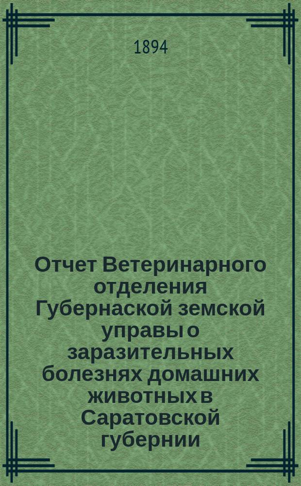 Отчет Ветеринарного отделения Губернаской земской управы о заразительных болезнях домашних животных в Саратовской губернии. 1893, дек.