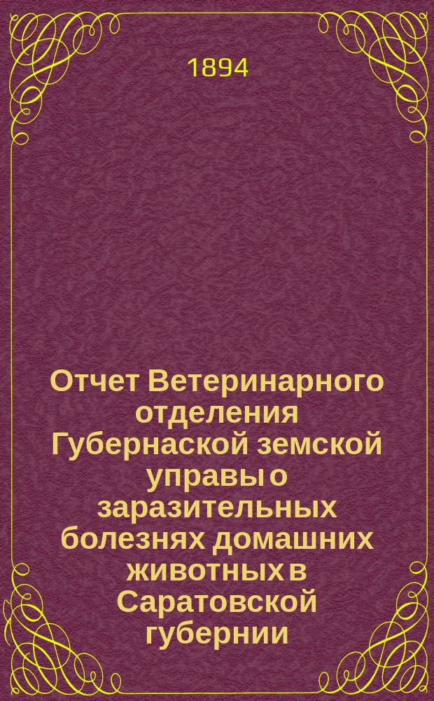Отчет Ветеринарного отделения Губернаской земской управы о заразительных болезнях домашних животных в Саратовской губернии. 1894, янв.